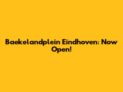 Baekelandplein Eindhoven: Now Open!