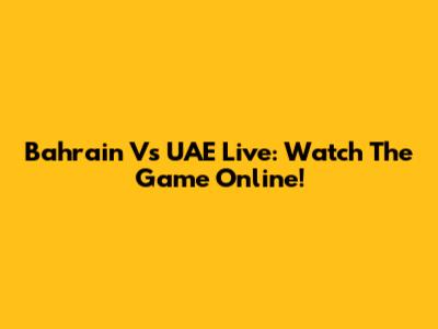 Bahrain Vs UAE Live: Watch The Game Online!
