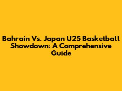 Bahrain Vs. Japan U25 Basketball Showdown: A Comprehensive Guide