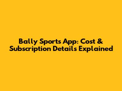 Bally Sports App: Cost & Subscription Details Explained