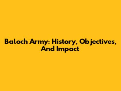 Baloch Army: History, Objectives, And Impact