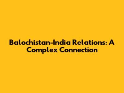 Balochistan-India Relations: A Complex Connection