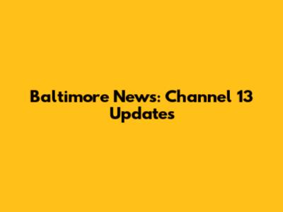 Baltimore News: Channel 13 Updates