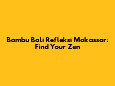 Bambu Bali Refleksi Makassar: Find Your Zen