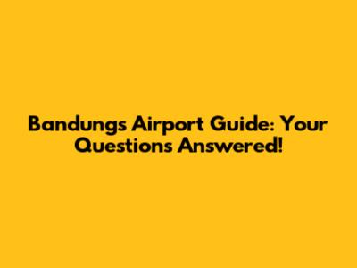 Bandung's Airport Guide: Your Questions Answered!