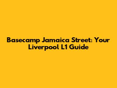 Basecamp Jamaica Street: Your Liverpool L1 Guide