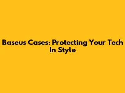 Baseus Cases: Protecting Your Tech In Style