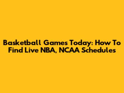 Basketball Games Today: How To Find Live NBA, NCAA Schedules