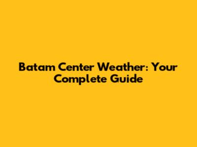 Batam Center Weather: Your Complete Guide
