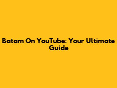 Batam On YouTube: Your Ultimate Guide