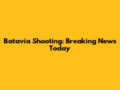 Batavia Shooting: Breaking News Today