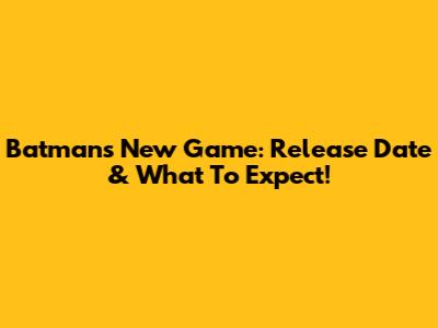 Batman's New Game: Release Date & What To Expect!