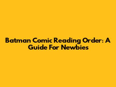 Batman Comic Reading Order: A Guide For Newbies