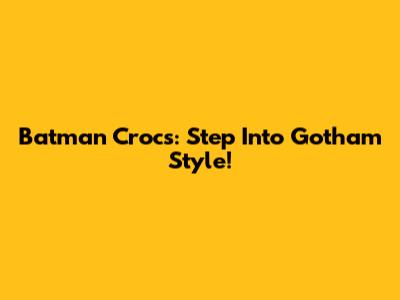 Batman Crocs: Step Into Gotham Style!