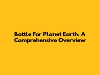 Battle For Planet Earth: A Comprehensive Overview