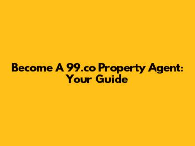 Become A 99.co Property Agent: Your Guide