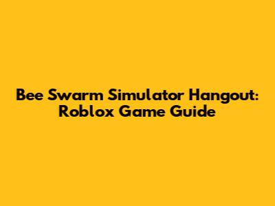 Bee Swarm Simulator Hangout: Roblox Game Guide