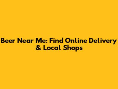 Beer Near Me: Find Online Delivery & Local Shops