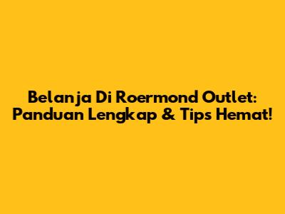 Belanja Di Roermond Outlet: Panduan Lengkap & Tips Hemat!
