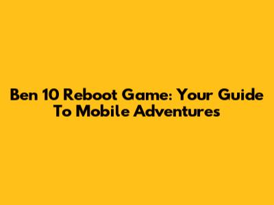 Ben 10 Reboot Game: Your Guide To Mobile Adventures
