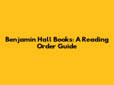 Benjamin Hall Books: A Reading Order Guide