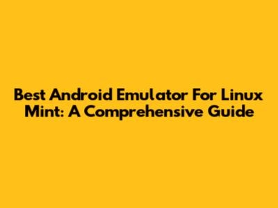 Best Android Emulator For Linux Mint: A Comprehensive Guide