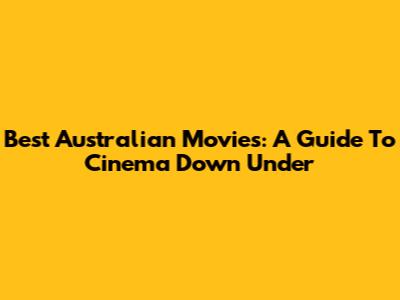 Best Australian Movies: A Guide To Cinema Down Under