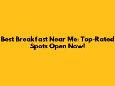 Best Breakfast Near Me: Top-Rated Spots Open Now!