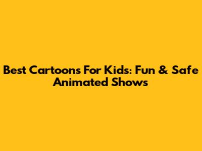 Best Cartoons For Kids: Fun & Safe Animated Shows