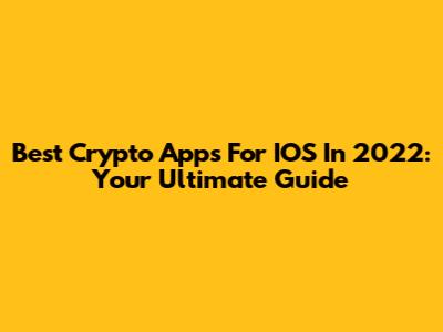 Best Crypto Apps For IOS In 2022: Your Ultimate Guide