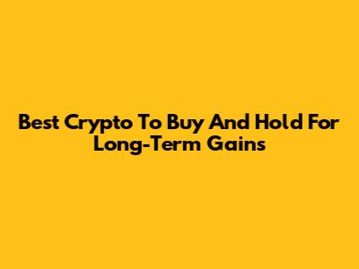 Best Crypto To Buy And Hold For Long-Term Gains