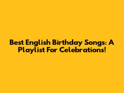 Best English Birthday Songs: A Playlist For Celebrations!