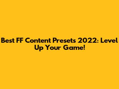 Best FF Content Presets 2022: Level Up Your Game!
