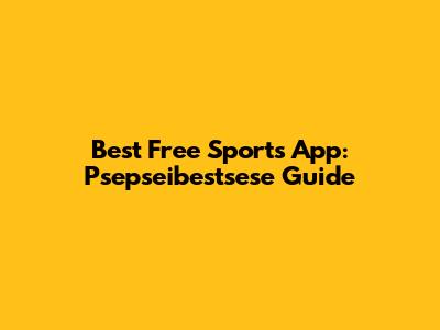 Best Free Sports App: Psepseibestsese Guide