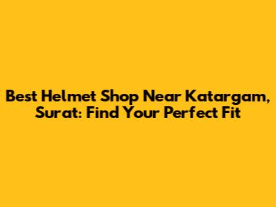 Best Helmet Shop Near Katargam, Surat: Find Your Perfect Fit