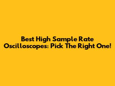 Best High Sample Rate Oscilloscopes: Pick The Right One!