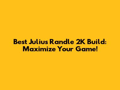 Best Julius Randle 2K Build: Maximize Your Game!