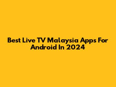 Best Live TV Malaysia Apps For Android In 2024