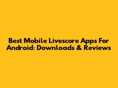 Best Mobile Livescore Apps For Android: Downloads & Reviews