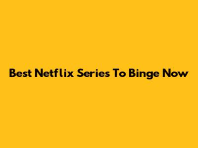Best Netflix Series To Binge Now