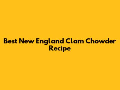 Best New England Clam Chowder Recipe