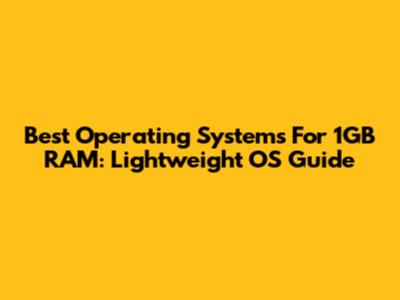 Best Operating Systems For 1GB RAM: Lightweight OS Guide