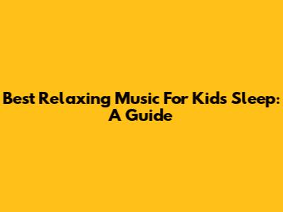Best Relaxing Music For Kids' Sleep: A Guide