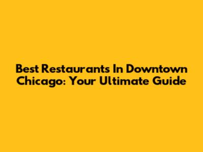 Best Restaurants In Downtown Chicago: Your Ultimate Guide