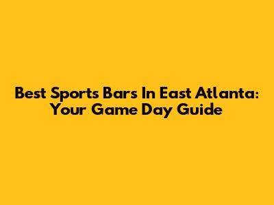 Best Sports Bars In East Atlanta: Your Game Day Guide