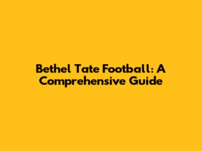 Bethel Tate Football: A Comprehensive Guide
