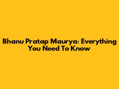 Bhanu Pratap Maurya: Everything You Need To Know
