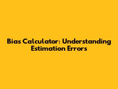 Bias Calculator: Understanding Estimation Errors