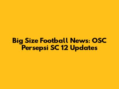 Big Size Football News: OSC Persepsi SC 12 Updates