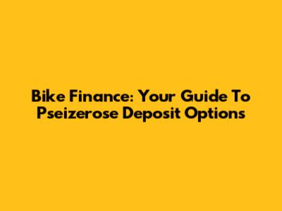 Bike Finance: Your Guide To Pseizerose Deposit Options